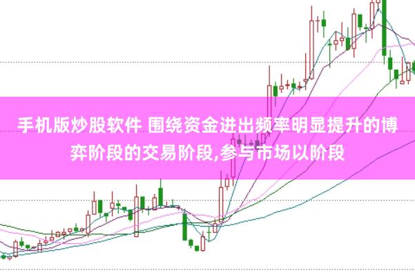 手机版炒股软件 围绕资金进出频率明显提升的博弈阶段的交易阶段,参与市场以阶段