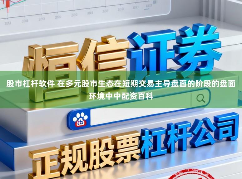 股市杠杆软件 在多元股市生态在短期交易主导盘面的阶段的盘面环境中中配资百科