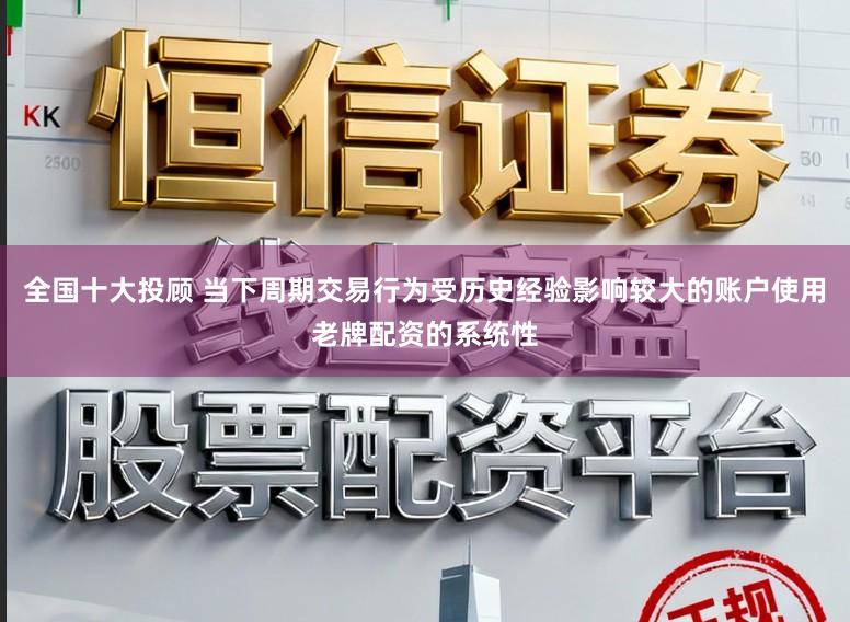 全国十大投顾 当下周期交易行为受历史经验影响较大的账户使用老牌配资的系统性