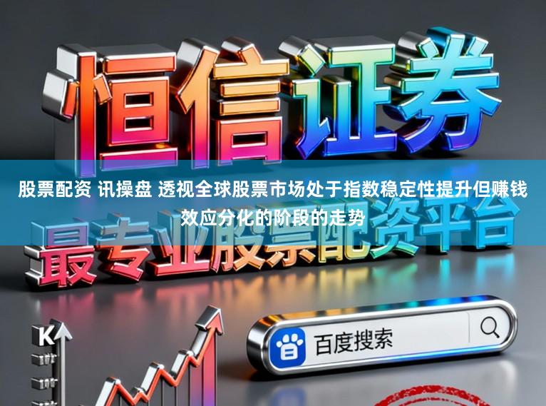 股票配资 讯操盘 透视全球股票市场处于指数稳定性提升但赚钱效应分化的阶段的走势