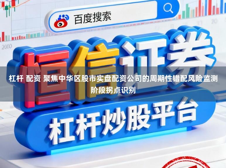 杠杆 配资 聚焦中华区股市实盘配资公司的周期性错配风险监测阶段拐点识别