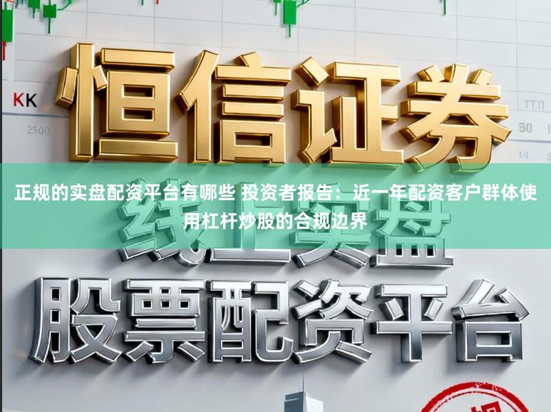 正规的实盘配资平台有哪些 投资者报告：近一年配资客户群体使用杠杆炒股的合规边界