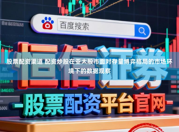 股票配资渠道 配资炒股在亚太股市面对存量博弈格局的市场环境下的数据观察