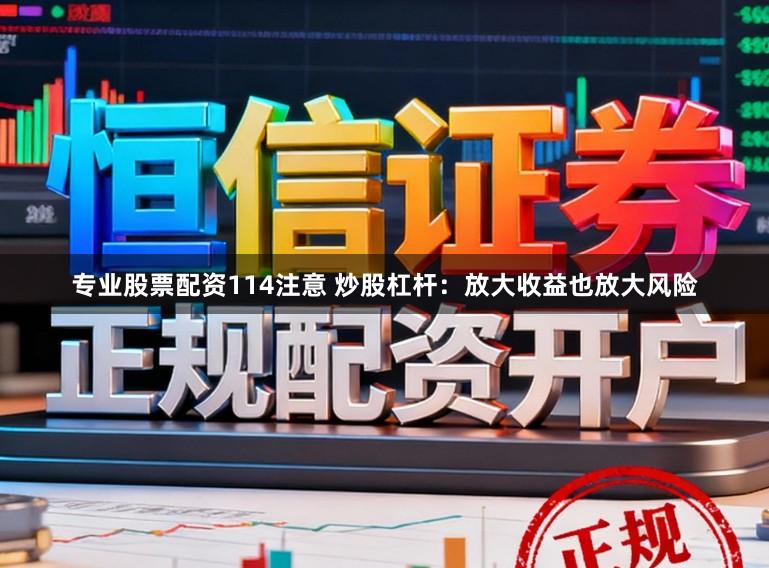 专业股票配资114注意 炒股杠杆：放大收益也放大风险