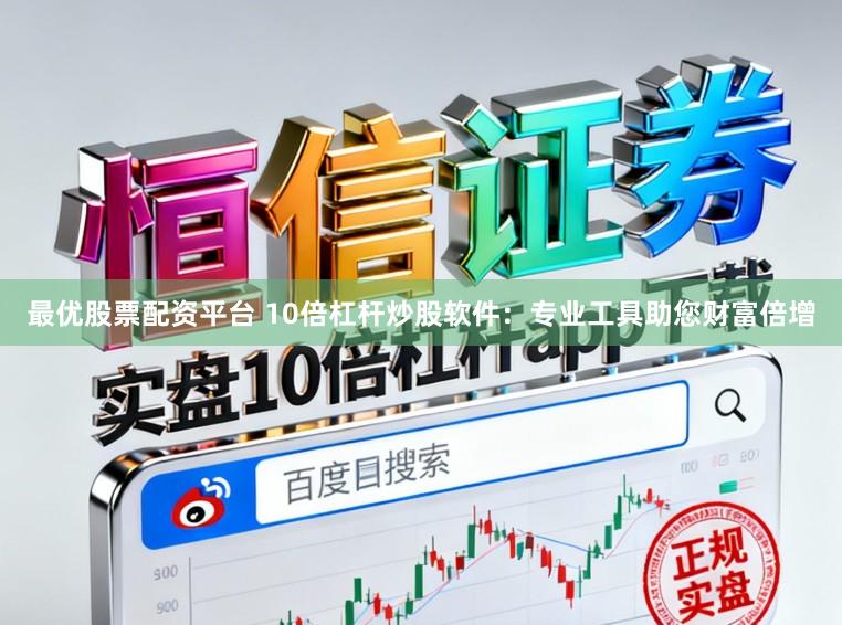 最优股票配资平台 10倍杠杆炒股软件：专业工具助您财富倍增