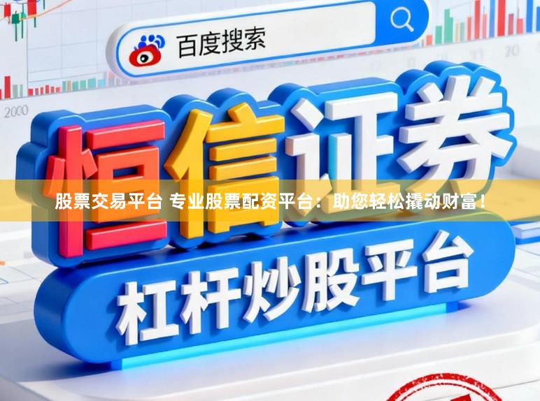 股票交易平台 专业股票配资平台：助您轻松撬动财富！