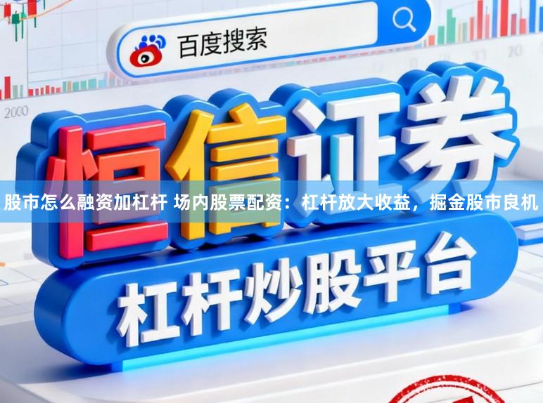股市怎么融资加杠杆 场内股票配资：杠杆放大收益，掘金股市良机