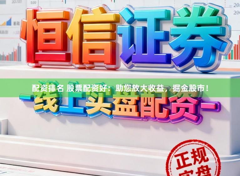 配资排名 股票配资好：助您放大收益，掘金股市！