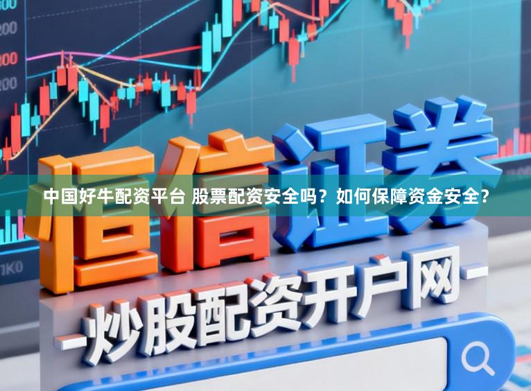 中国好牛配资平台 股票配资安全吗？如何保障资金安全？
