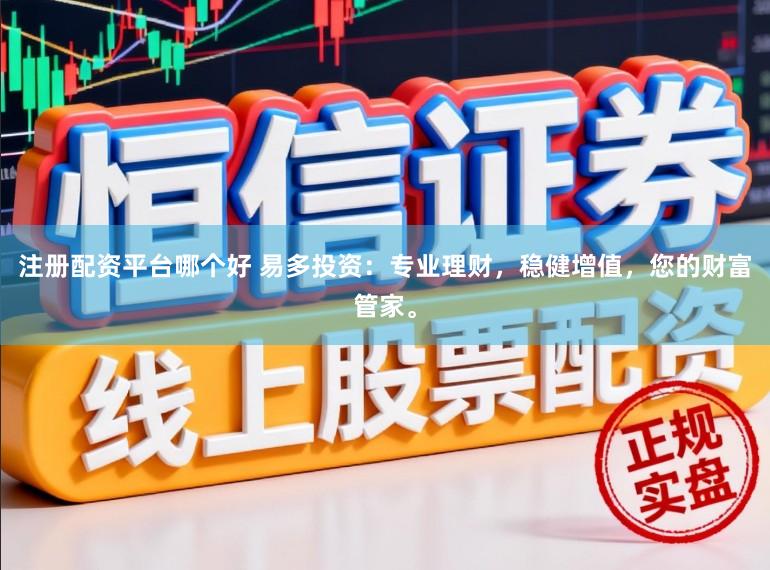 注册配资平台哪个好 易多投资：专业理财，稳健增值，您的财富管家。
