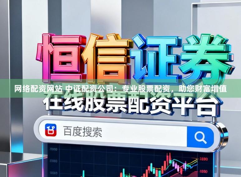网络配资网站 中证配资公司：专业股票配资，助您财富增值