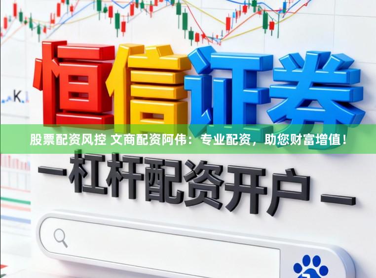 股票配资风控 文商配资阿伟：专业配资，助您财富增值！