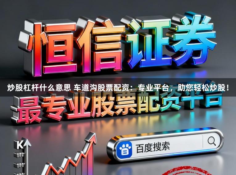 炒股杠杆什么意思 车道沟股票配资：专业平台，助您轻松炒股！