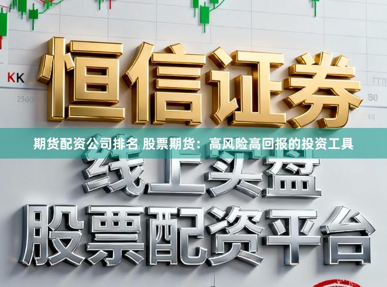 期货配资公司排名 股票期货：高风险高回报的投资工具