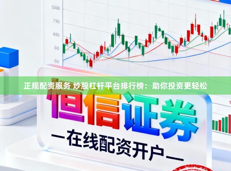 正规配资服务 炒股杠杆平台排行榜：助你投资更轻松