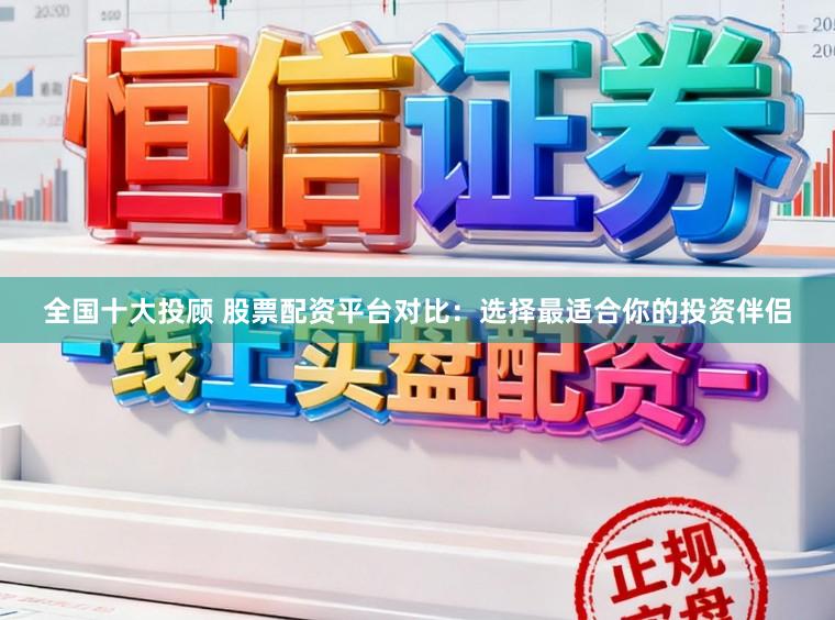 全国十大投顾 股票配资平台对比：选择最适合你的投资伴侣
