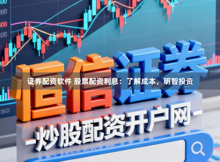 证券配资软件 股票配资利息：了解成本，明智投资
