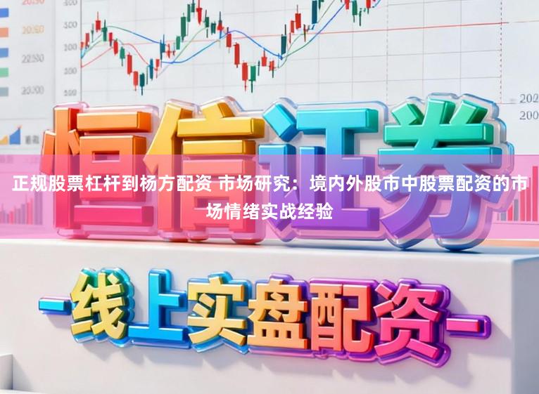 正规股票杠杆到杨方配资 市场研究：境内外股市中股票配资的市场情绪实战经验