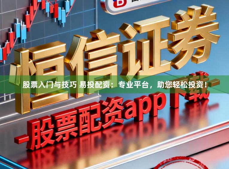 股票入门与技巧 易投配资：专业平台，助您轻松投资！