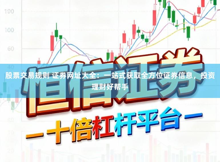 股票交易规则 证券网址大全：一站式获取全方位证券信息，投资理财好帮手