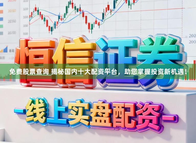 免费股票查询 揭秘国内十大配资平台，助您掌握投资新机遇！
