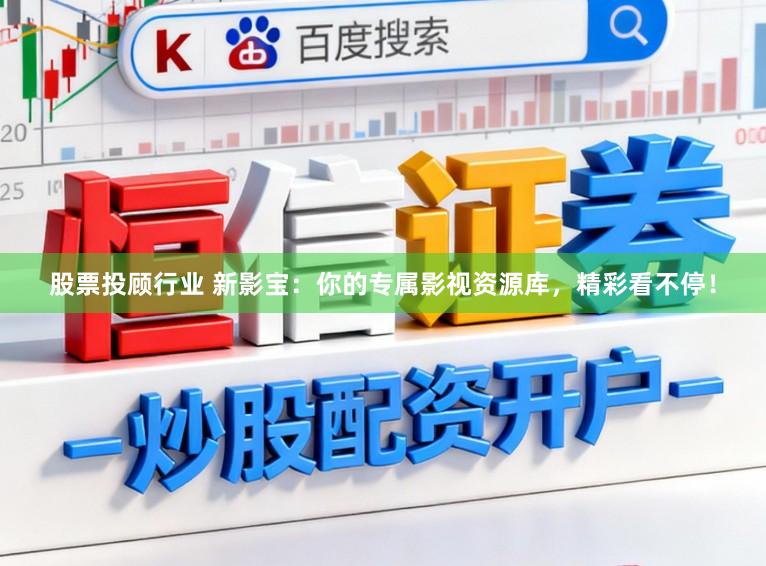 股票投顾行业 新影宝：你的专属影视资源库，精彩看不停！