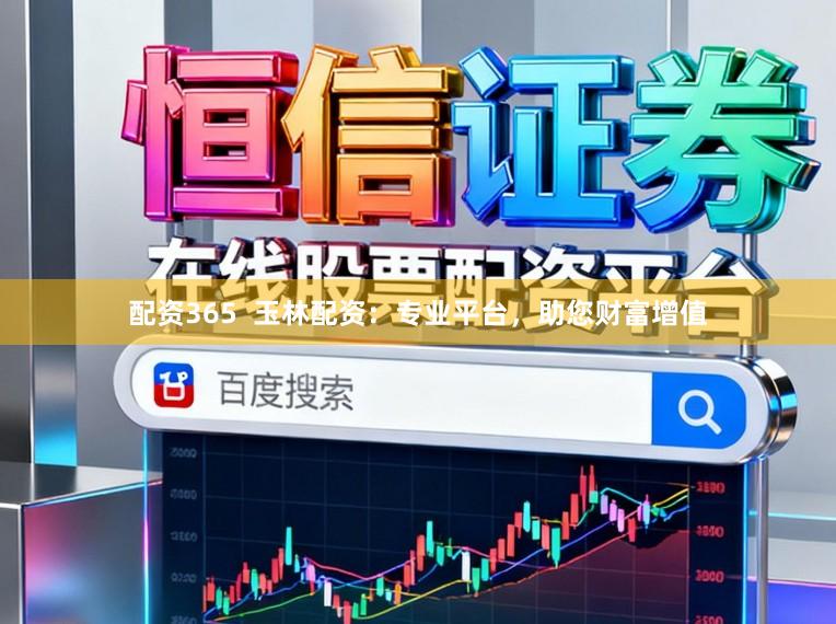 配资365  玉林配资：专业平台，助您财富增值
