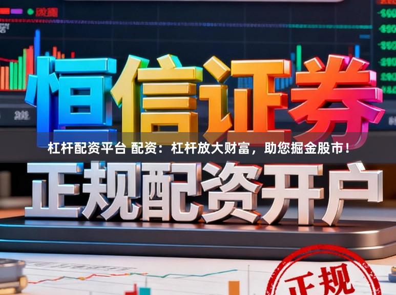 杠杆配资平台 配资：杠杆放大财富，助您掘金股市！