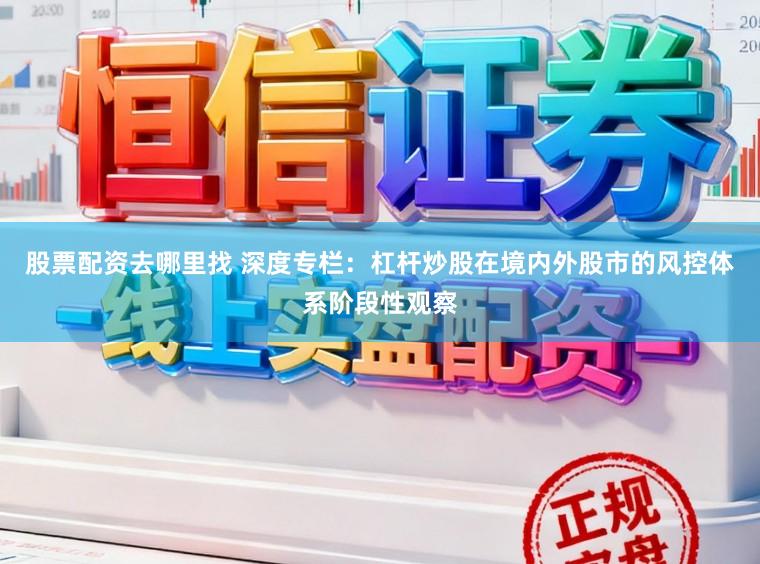 股票配资去哪里找 深度专栏：杠杆炒股在境内外股市的风控体系阶段性观察