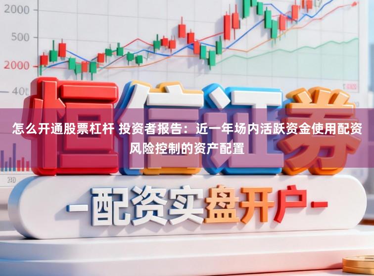 怎么开通股票杠杆 投资者报告：近一年场内活跃资金使用配资风险控制的资产配置