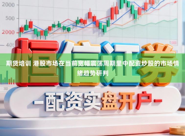 期货培训 港股市场在当前宽幅震荡周期里中配资炒股的市场情绪趋势研判