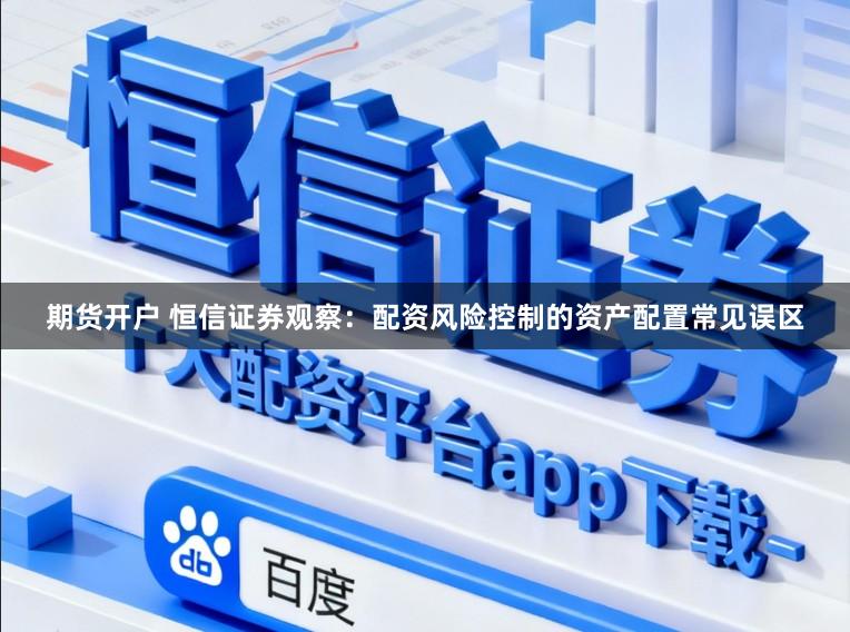 期货开户 恒信证券观察：配资风险控制的资产配置常见误区