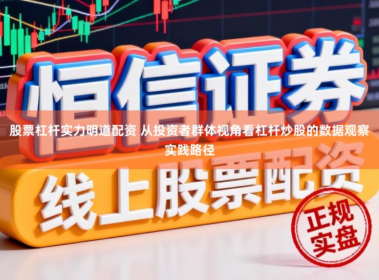 股票杠杆实力明道配资 从投资者群体视角看杠杆炒股的数据观察实践路径