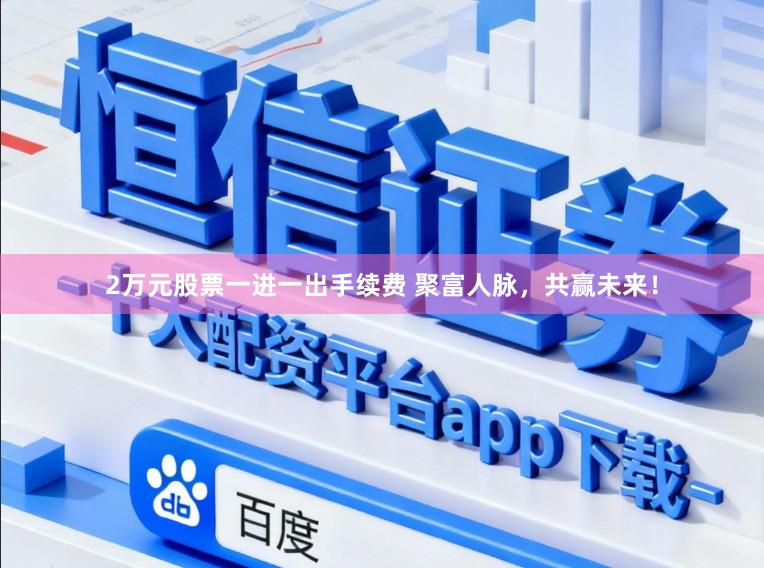 2万元股票一进一出手续费 聚富人脉，共赢未来！
