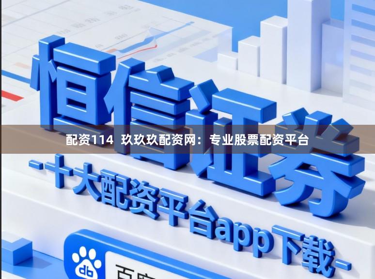 配资114  玖玖玖配资网：专业股票配资平台