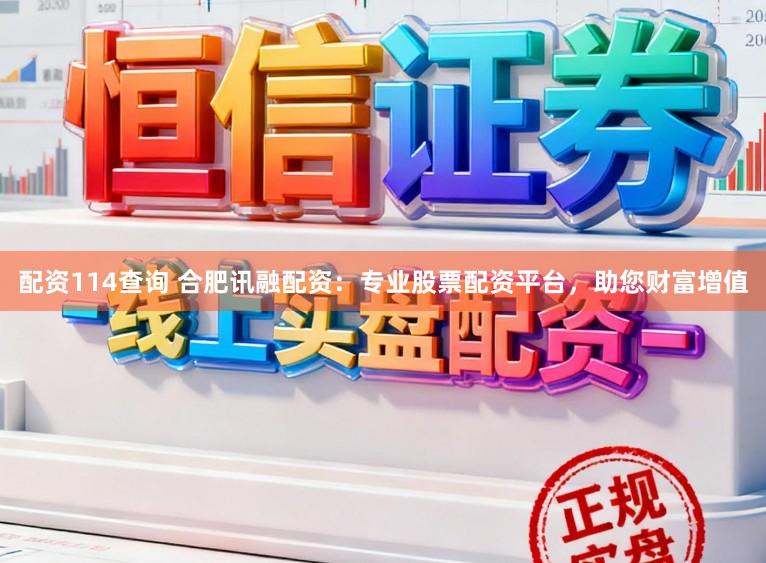 配资114查询 合肥讯融配资：专业股票配资平台，助您财富增值