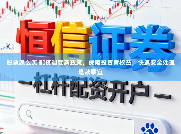 股票怎么买 配资退款新政策，保障投资者权益，快速安全处理退款事宜