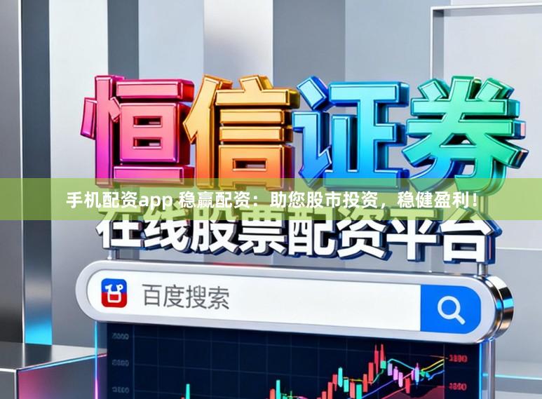手机配资app 稳赢配资：助您股市投资，稳健盈利！