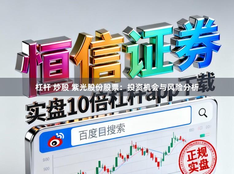 杠杆 炒股 紫光股份股票：投资机会与风险分析