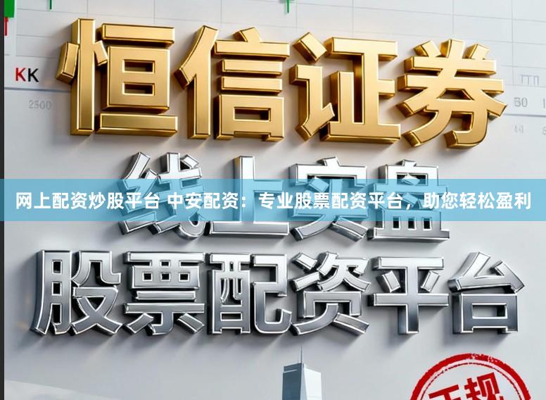 网上配资炒股平台 中安配资：专业股票配资平台，助您轻松盈利