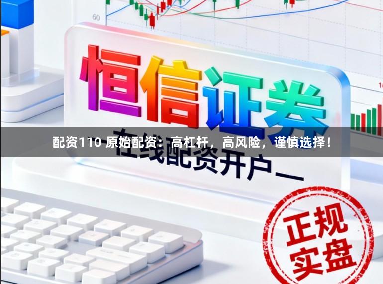 配资110 原始配资：高杠杆，高风险，谨慎选择！