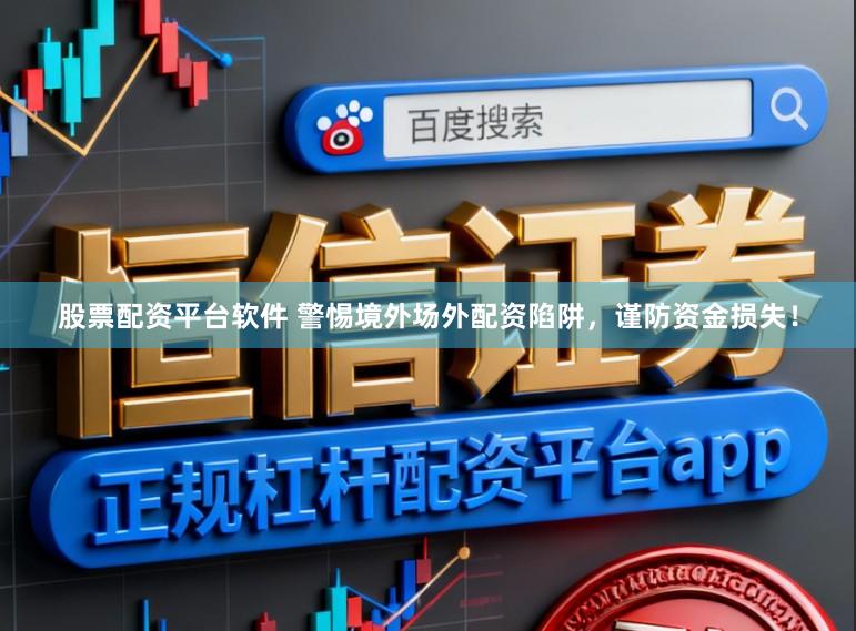 股票配资平台软件 警惕境外场外配资陷阱，谨防资金损失！