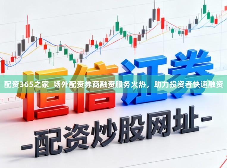配资365之家  场外配资券商融资服务火热，助力投资者快速融资