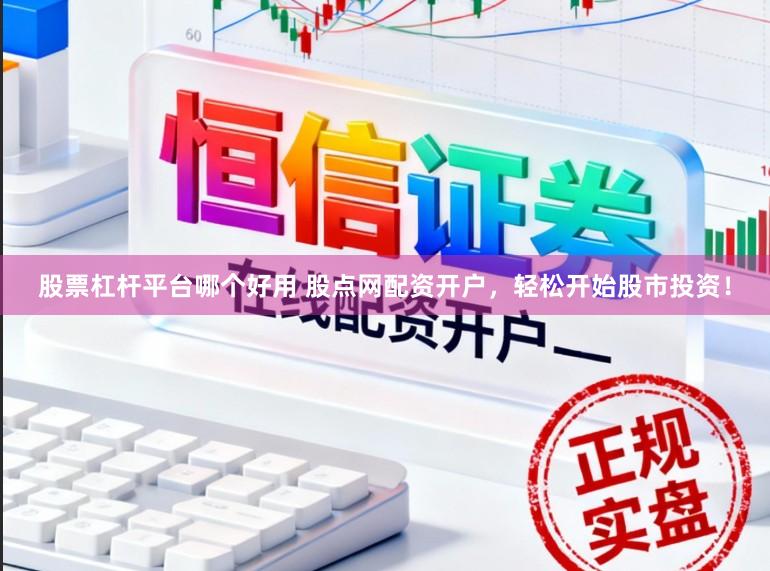 股票杠杆平台哪个好用 股点网配资开户，轻松开始股市投资！