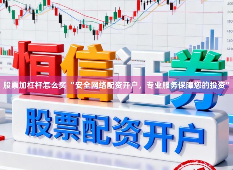 股票加杠杆怎么买 “安全网络配资开户，专业服务保障您的投资”