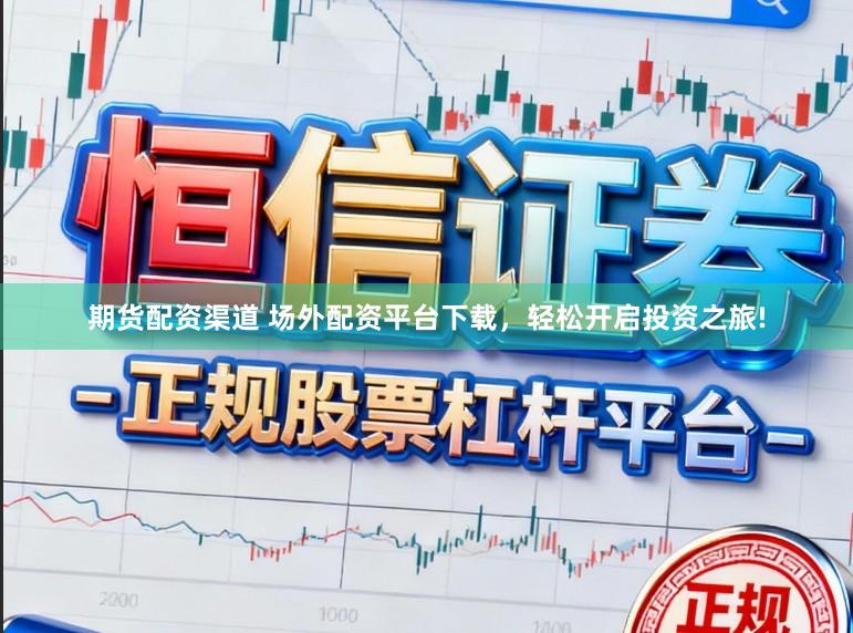 期货配资渠道 场外配资平台下载，轻松开启投资之旅!