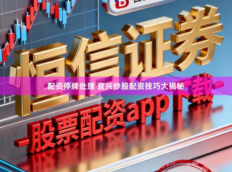 配资停牌处理 宜兴炒股配资技巧大揭秘