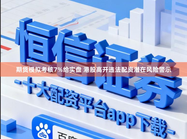 期货模拟考核7%给实盘 港股高开违法配资潜在风险警示