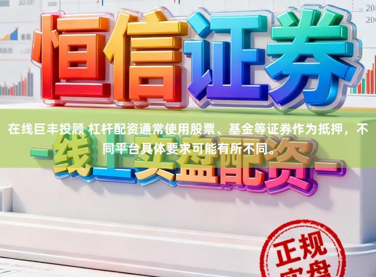 在线巨丰投顾 杠杆配资通常使用股票、基金等证券作为抵押，不同平台具体要求可能有所不同。