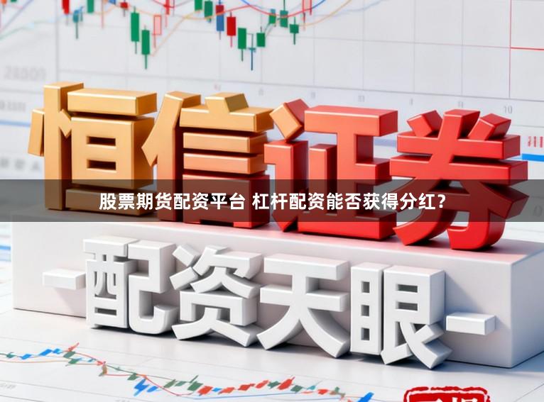股票期货配资平台 杠杆配资能否获得分红？